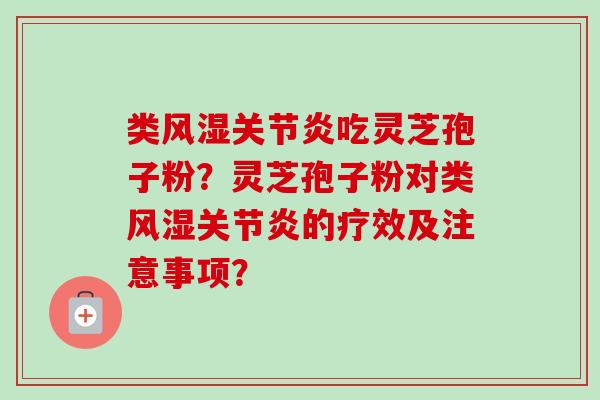 类风湿关节炎吃灵芝孢子粉？灵芝孢子粉对类风湿关节炎的疗效及注意事项？-第1张图片-卓岳灵芝孢子粉