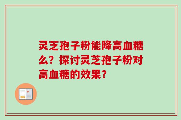 灵芝孢子粉能降高血糖么？探讨灵芝孢子粉对高血糖的效果？-第1张图片-卓岳灵芝孢子粉