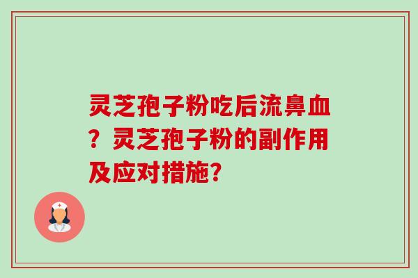 灵芝孢子粉吃后流鼻血？灵芝孢子粉的副作用及应对措施？-第1张图片-卓岳灵芝孢子粉