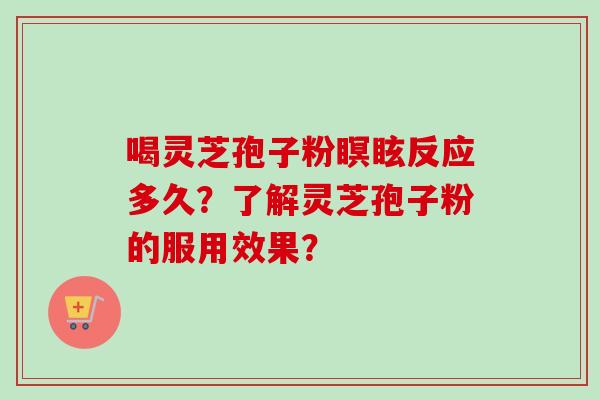喝灵芝孢子粉瞑眩反应多久？了解灵芝孢子粉的服用效果？-第1张图片-卓越灵芝孢子粉