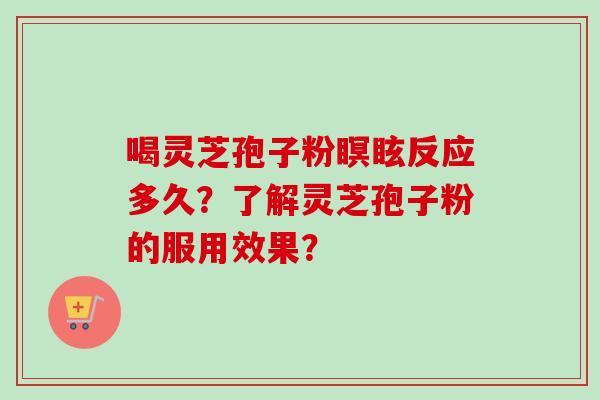 喝灵芝孢子粉瞑眩反应多久？了解灵芝孢子粉的服用效果？-第1张图片-卓岳灵芝孢子粉