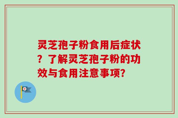 灵芝孢子粉食用后症状？了解灵芝孢子粉的功效与食用注意事项？-第1张图片-卓越灵芝孢子粉
