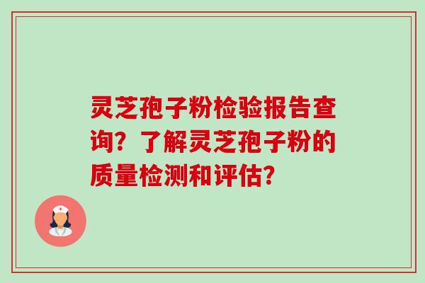 灵芝孢子粉检验报告查询？了解灵芝孢子粉的质量检测和评估？-第1张图片-卓越灵芝孢子粉
