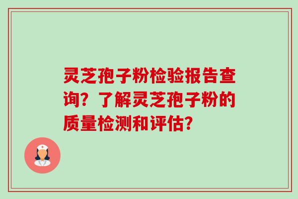 灵芝孢子粉检验报告查询？了解灵芝孢子粉的质量检测和评估？-第1张图片-卓岳灵芝孢子粉