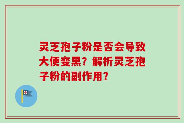 灵芝孢子粉是否会导致大便变黑？解析灵芝孢子粉的副作用？-第1张图片-卓岳灵芝孢子粉