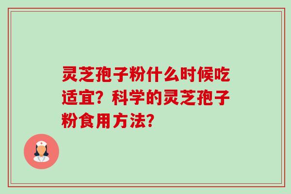 灵芝孢子粉什么时候吃适宜？科学的灵芝孢子粉食用方法？-第1张图片-卓岳灵芝孢子粉