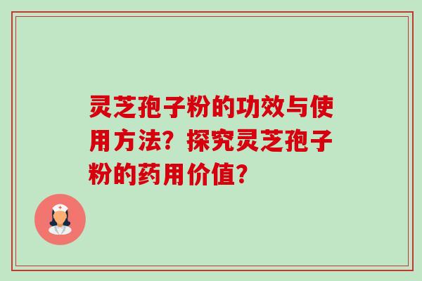 灵芝孢子粉的功效与使用方法？探究灵芝孢子粉的药用价值？-第1张图片-卓岳灵芝孢子粉