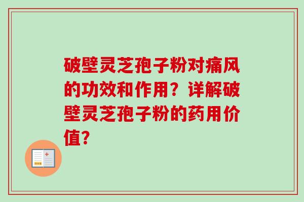 破壁灵芝孢子粉对痛风的功效和作用？详解破壁灵芝孢子粉的药用价值？-第1张图片-卓越灵芝孢子粉