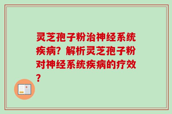 灵芝孢子粉治神经系统疾病？解析灵芝孢子粉对神经系统疾病的疗效？-第1张图片-卓岳灵芝孢子粉