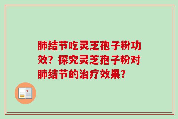 肺结节吃灵芝孢子粉功效?探究灵芝孢子粉对肺结节的治疗效果?-第1张图片-卓越灵芝孢子粉 肺结节吃灵芝孢子粉功效?探究灵芝孢子粉对肺结节的治疗效果?-第1张图片-卓越灵芝孢子粉