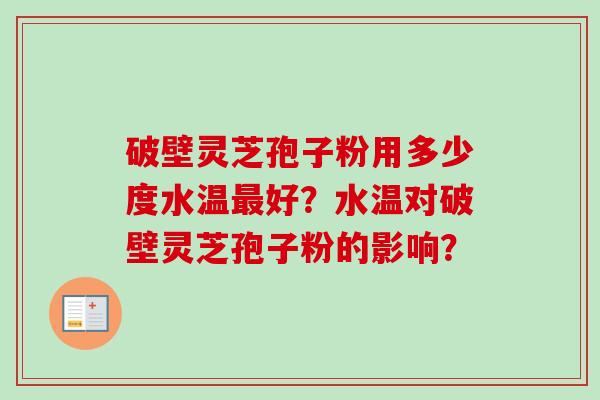 破壁灵芝孢子粉用多少度水温最好?水温对破壁灵芝孢子粉的影响?-第1张图片-卓越灵芝孢子粉 破壁灵芝孢子粉用多少度水温最好?水温对破壁灵芝孢子粉的影响?-第1张图片-卓越灵芝孢子粉