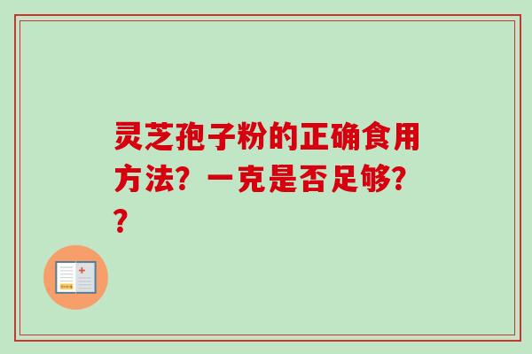 灵芝孢子粉的正确食用方法?一克是否足够??-第1张图片-卓越灵芝孢子粉 灵芝孢子粉的正确食用方法?一克是否足够??-第1张图片-卓越灵芝孢子粉
