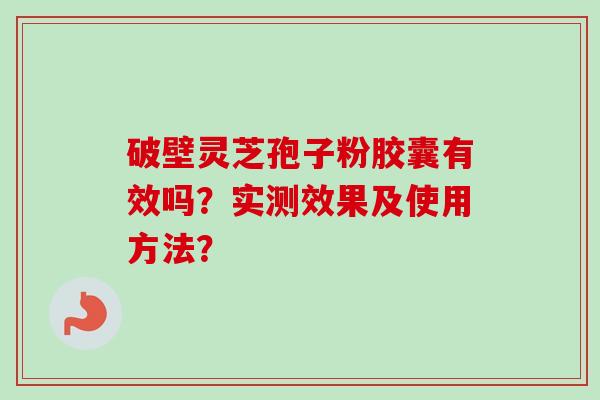 破壁灵芝孢子粉胶囊有效吗?实测效果及使用方法?-第1张图片-卓越灵芝孢子粉 破壁灵芝孢子粉胶囊有效吗?实测效果及使用方法?-第1张图片-卓越灵芝孢子粉