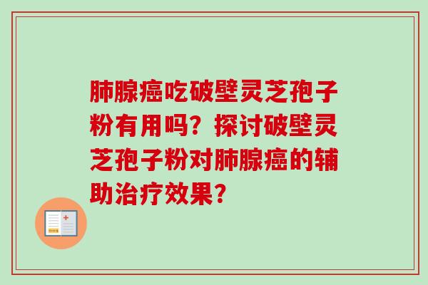 肺腺癌吃破壁灵芝孢子粉有用吗?探讨破壁灵芝孢子粉对肺腺癌的辅助治疗效果?-第1张图片-卓越灵芝孢子粉 肺腺癌吃破壁灵芝孢子粉有用吗?探讨破壁灵芝孢子粉对肺腺癌的辅助治疗效果?-第1张图片-卓越灵芝孢子粉