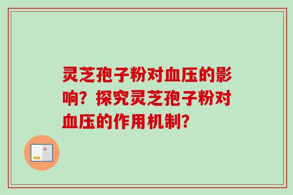 灵芝孢子粉对血压的影响？探究灵芝孢子粉对血压的作用机制？-第1张图片-卓越灵芝孢子粉
