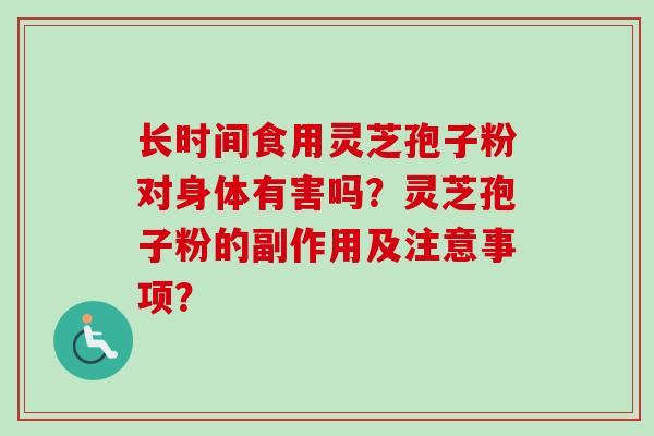 长时间食用灵芝孢子粉对身体有害吗？灵芝孢子粉的副作用及注意事项？-第1张图片-卓越灵芝孢子粉