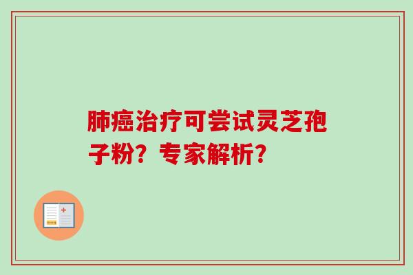 肺癌治疗可尝试灵芝孢子粉?专家解析?-第1张图片-卓越灵芝孢子粉 肺癌治疗可尝试灵芝孢子粉?专家解析?-第1张图片-卓越灵芝孢子粉