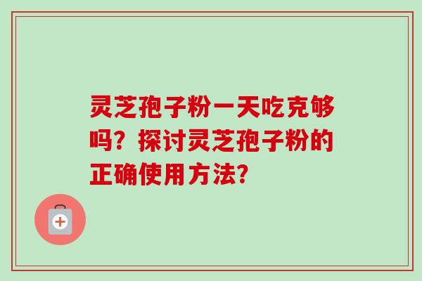 灵芝孢子粉一天吃克够吗?探讨灵芝孢子粉的正确使用方法?-第1张图片-卓越灵芝孢子粉 灵芝孢子粉一天吃克够吗?探讨灵芝孢子粉的正确使用方法?-第1张图片-卓越灵芝孢子粉