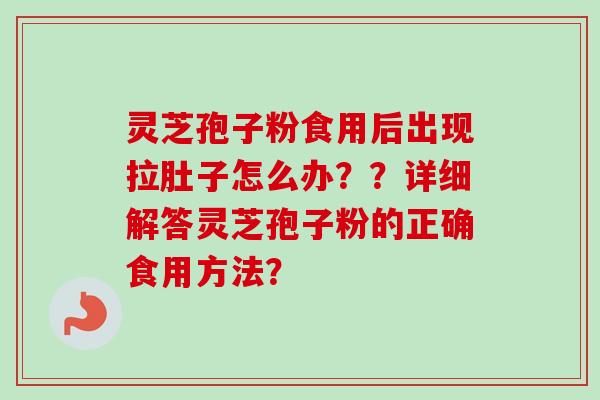 灵芝孢子粉食用后出现拉肚子怎么办??详细解答灵芝孢子粉的正确食用方法?-第1张图片-卓越灵芝孢子粉 灵芝孢子粉食用后出现拉肚子怎么办??详细解答灵芝孢子粉的正确食用方法?-第1张图片-卓越灵芝孢子粉