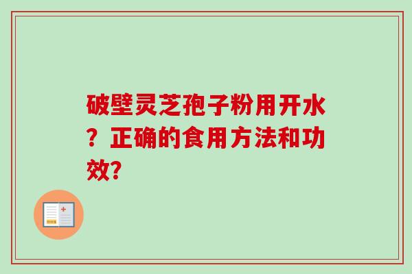 破壁灵芝孢子粉用开水?正确的食用方法和功效?-第1张图片-卓越灵芝孢子粉 破壁灵芝孢子粉用开水?正确的食用方法和功效?-第1张图片-卓越灵芝孢子粉