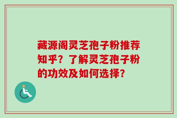 藏源阁灵芝孢子粉推荐知乎？了解灵芝孢子粉的功效及如何选择？-第1张图片-卓岳灵芝孢子粉