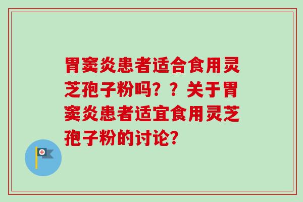 胃窦炎患者适合食用灵芝孢子粉吗??关于胃窦炎患者适宜食用灵芝孢子粉的讨论?-第1张图片-卓越灵芝孢子粉 胃窦炎患者适合食用灵芝孢子粉吗??关于胃窦炎患者适宜食用灵芝孢子粉的讨论?-第1张图片-卓越灵芝孢子粉