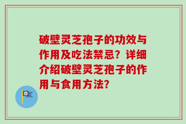 破壁灵芝孢子的功效与作用及吃法禁忌？详细介绍破壁灵芝孢子的作用与食用方法？-第1张图片-卓岳灵芝孢子粉