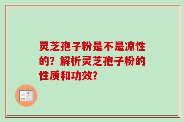 灵芝孢子粉是不是凉性的？解析灵芝孢子粉的性质和功效？-第1张图片-卓岳灵芝孢子粉