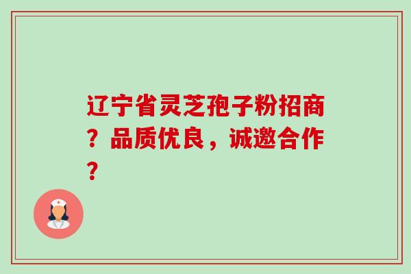 辽宁省灵芝孢子粉招商?品质优良,诚邀合作?-第1张图片-卓越灵芝孢子粉 辽宁省灵芝孢子粉招商?品质优良,诚邀合作?-第1张图片-卓越灵芝孢子粉