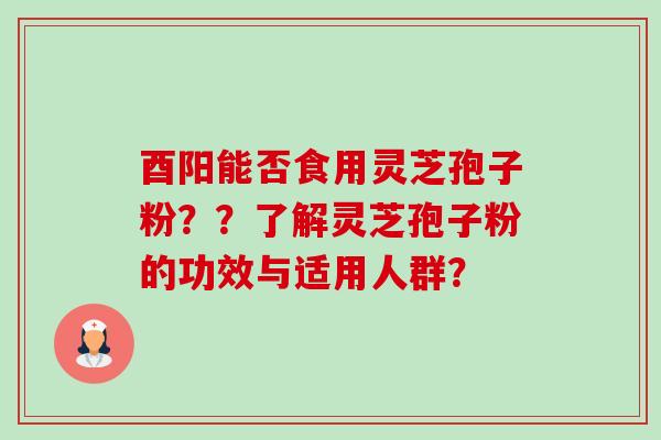 酉阳能否食用灵芝孢子粉??了解灵芝孢子粉的功效与适用人群?-第1张图片-卓越灵芝孢子粉 酉阳能否食用灵芝孢子粉??了解灵芝孢子粉的功效与适用人群?-第1张图片-卓越灵芝孢子粉