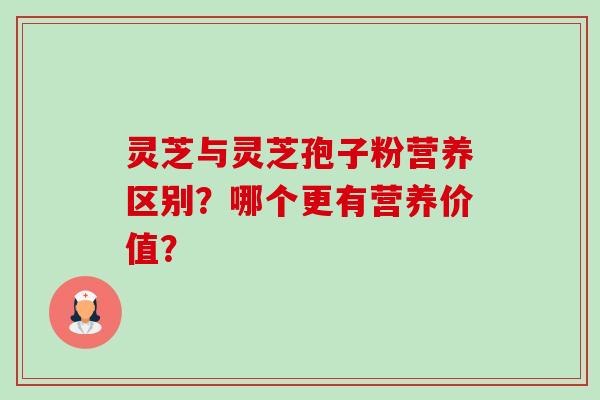 灵芝与灵芝孢子粉营养区别？哪个更有营养价值？-第1张图片-卓越灵芝孢子粉