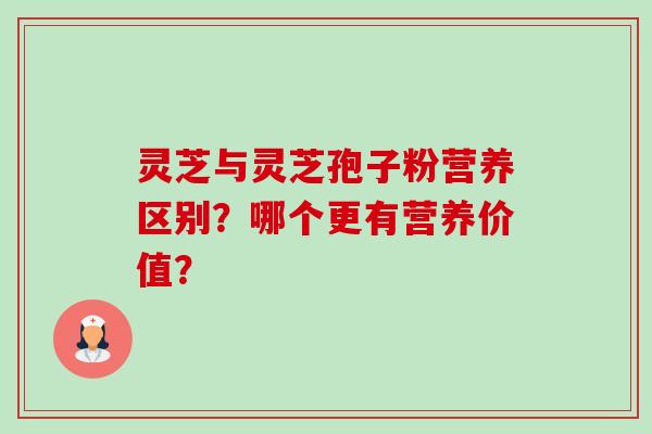 灵芝与灵芝孢子粉营养区别？哪个更有营养价值？-第1张图片-卓岳灵芝孢子粉