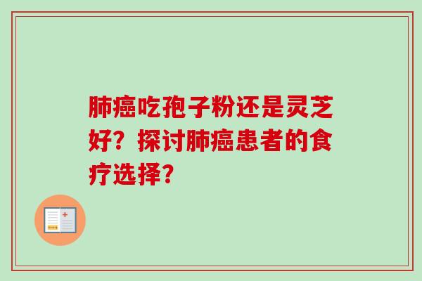 肺癌吃孢子粉还是灵芝好？探讨肺癌患者的食疗选择？-第1张图片-卓越灵芝孢子粉