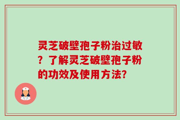灵芝破壁孢子粉治过敏?了解灵芝破壁孢子粉的功效及使用方法?-第1张图片-卓越灵芝孢子粉 灵芝破壁孢子粉治过敏?了解灵芝破壁孢子粉的功效及使用方法?-第1张图片-卓越灵芝孢子粉