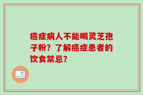 癌症病人不能喝灵芝孢子粉？了解癌症患者的饮食禁忌？-第1张图片-卓越灵芝孢子粉