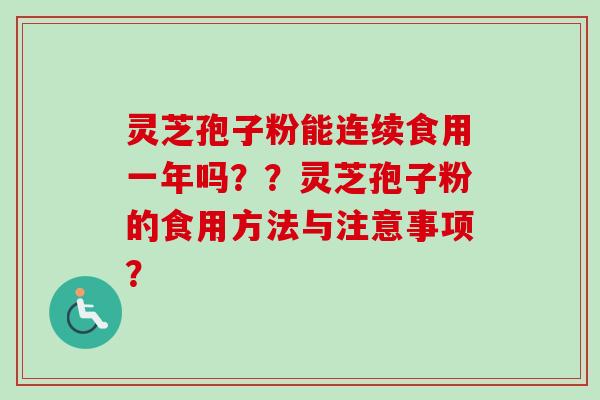 灵芝孢子粉能连续食用一年吗？？灵芝孢子粉的食用方法与注意事项？-第1张图片-卓岳灵芝孢子粉