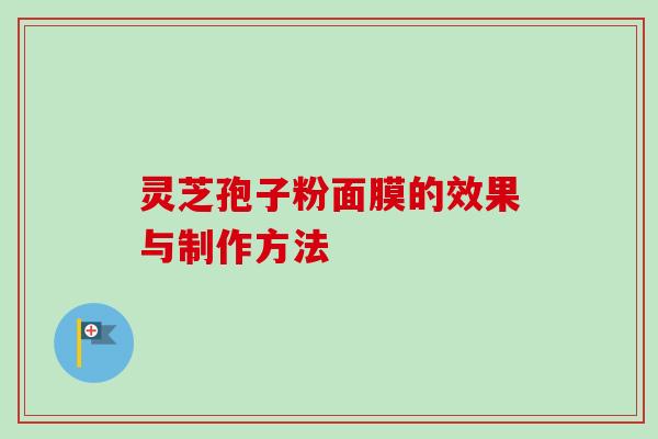 灵芝孢子粉面膜的效果与制作方法-第1张图片-卓越灵芝孢子粉
