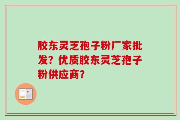 胶东灵芝孢子粉厂家批发?优质胶东灵芝孢子粉供应商?-第1张图片-卓越灵芝孢子粉 胶东灵芝孢子粉厂家批发?优质胶东灵芝孢子粉供应商?-第1张图片-卓越灵芝孢子粉