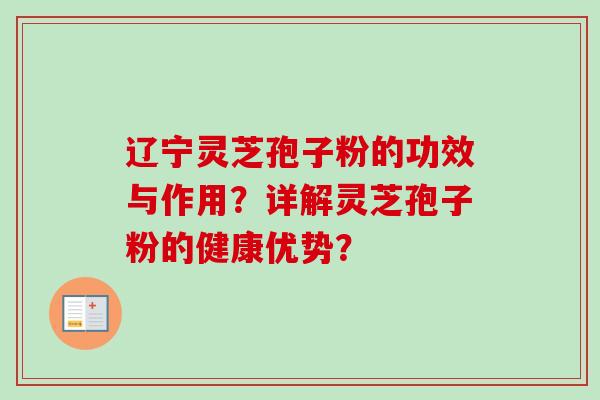 辽宁灵芝孢子粉的功效与作用?详解灵芝孢子粉的健康优势?-第1张图片-卓越灵芝孢子粉 辽宁灵芝孢子粉的功效与作用?详解灵芝孢子粉的健康优势?-第1张图片-卓越灵芝孢子粉