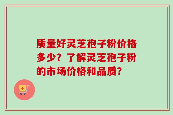 质量好灵芝孢子粉价格多少?了解灵芝孢子粉的市场价格和品质?-第1张图片-卓越灵芝孢子粉 质量好灵芝孢子粉价格多少?了解灵芝孢子粉的市场价格和品质?-第1张图片-卓越灵芝孢子粉