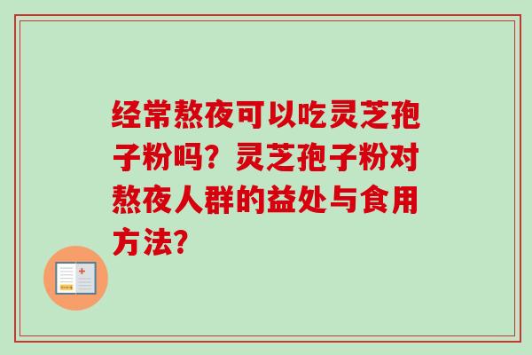 经常熬夜可以吃灵芝孢子粉吗?灵芝孢子粉对熬夜人群的益处与食用方法?-第1张图片-卓越灵芝孢子粉 经常熬夜可以吃灵芝孢子粉吗?灵芝孢子粉对熬夜人群的益处与食用方法?-第1张图片-卓越灵芝孢子粉
