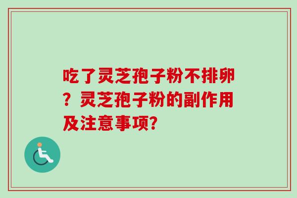吃了灵芝孢子粉不排卵?灵芝孢子粉的副作用及注意事项?-第1张图片-卓越灵芝孢子粉 吃了灵芝孢子粉不排卵?灵芝孢子粉的副作用及注意事项?-第1张图片-卓越灵芝孢子粉