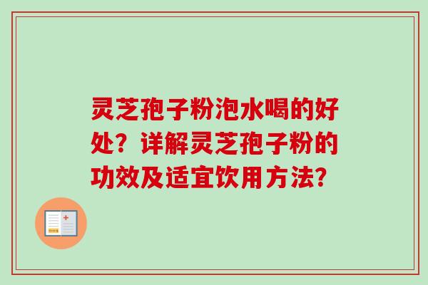 灵芝孢子粉泡水喝的好处？详解灵芝孢子粉的功效及适宜饮用方法？-第1张图片-卓越灵芝孢子粉
