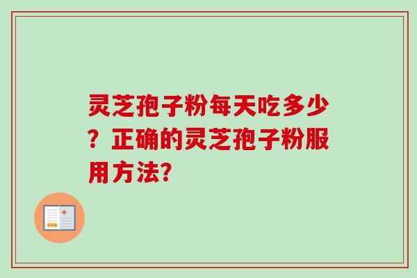 灵芝孢子粉每天吃多少？正确的灵芝孢子粉服用方法？-第1张图片-卓越灵芝孢子粉