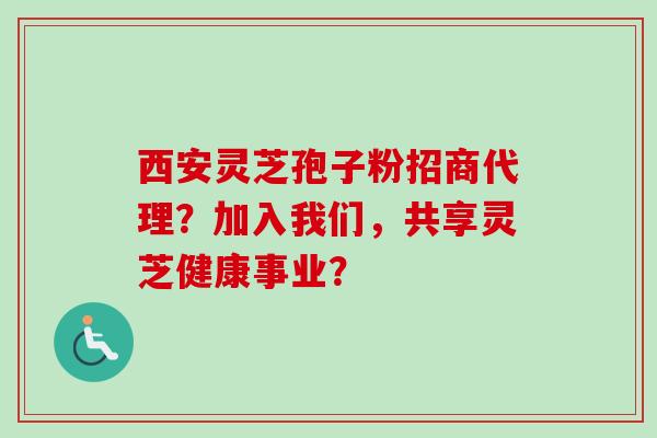 西安灵芝孢子粉招商代理?加入我们,共享灵芝健康事业?-第1张图片-卓越灵芝孢子粉 西安灵芝孢子粉招商代理?加入我们,共享灵芝健康事业?-第1张图片-卓越灵芝孢子粉