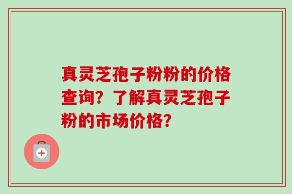 真灵芝孢子粉粉的价格查询?了解真灵芝孢子粉的市场价格?-第1张图片-卓越灵芝孢子粉 真灵芝孢子粉粉的价格查询?了解真灵芝孢子粉的市场价格?-第1张图片-卓越灵芝孢子粉