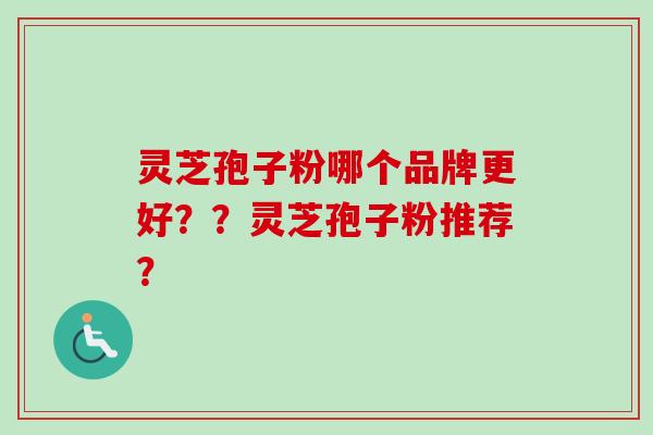 灵芝孢子粉哪个品牌更好??灵芝孢子粉推荐?-第1张图片-卓越灵芝孢子粉 灵芝孢子粉哪个品牌更好??灵芝孢子粉推荐?-第1张图片-卓越灵芝孢子粉