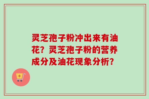 灵芝孢子粉冲出来有油花?灵芝孢子粉的营养成分及油花现象分析?-第1张图片-卓越灵芝孢子粉 灵芝孢子粉冲出来有油花?灵芝孢子粉的营养成分及油花现象分析?-第1张图片-卓越灵芝孢子粉