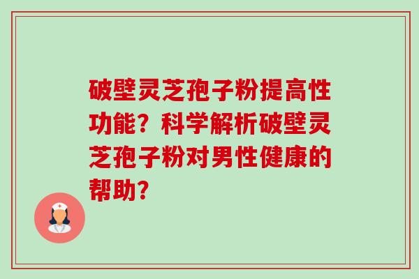 破壁灵芝孢子粉提高性功能?科学解析破壁灵芝孢子粉对男性健康的帮助?-第1张图片-卓越灵芝孢子粉 破壁灵芝孢子粉提高性功能?科学解析破壁灵芝孢子粉对男性健康的帮助?-第1张图片-卓越灵芝孢子粉