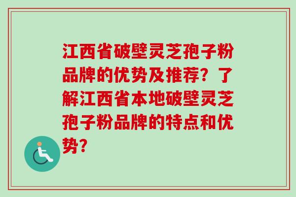 江西省破壁灵芝孢子粉品牌的优势及推荐？了解江西省本地破壁灵芝孢子粉品牌的特点和优势？-第1张图片-卓越灵芝孢子粉